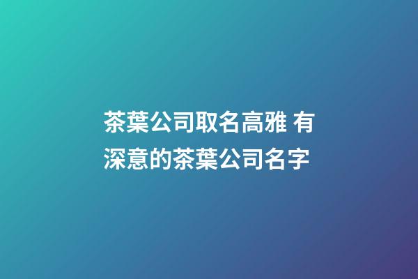 茶葉公司取名高雅 有深意的茶葉公司名字-第1張-公司起名-玄機派